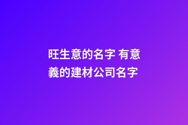 旺生意的名字 有意義的建材公司名字-第1張-公司起名-玄機派